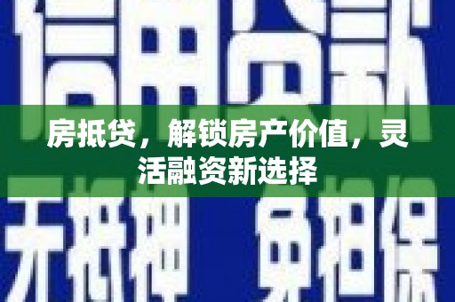临湘房抵贷，解锁房产价值，灵活融资新选择