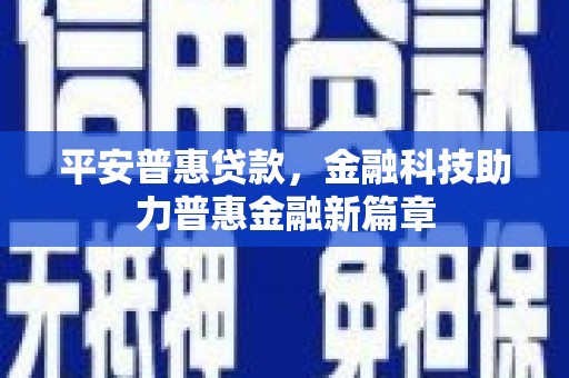 临湘平安普惠贷款，金融科技助力普惠金融新篇章