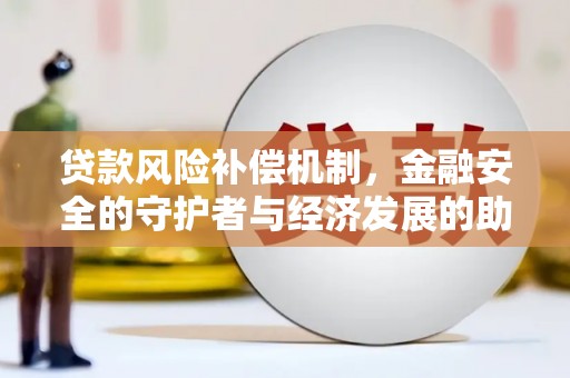 临湘贷款风险补偿机制，金融安全的守护者与经济发展的助推器