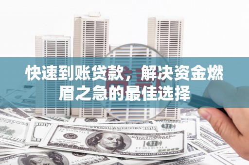 临湘快速到账贷款，解决资金燃眉之急的最佳选择