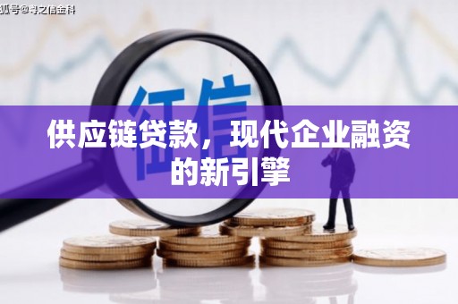 临湘供应链贷款，现代企业融资的新引擎