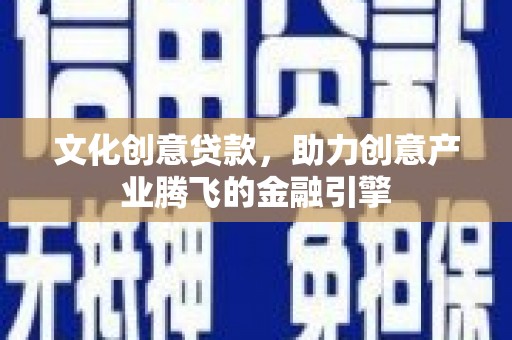 临湘文化创意贷款，助力创意产业腾飞的金融引擎