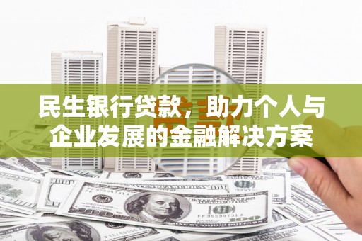 临湘民生银行贷款，助力个人与企业发展的金融解决方案