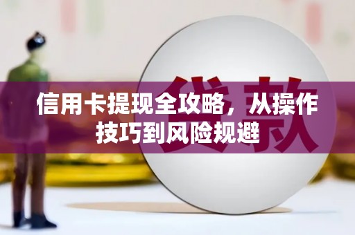 临湘信用卡提现全攻略，从操作技巧到风险规避