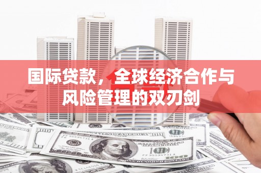 临湘国际贷款，全球经济合作与风险管理的双刃剑
