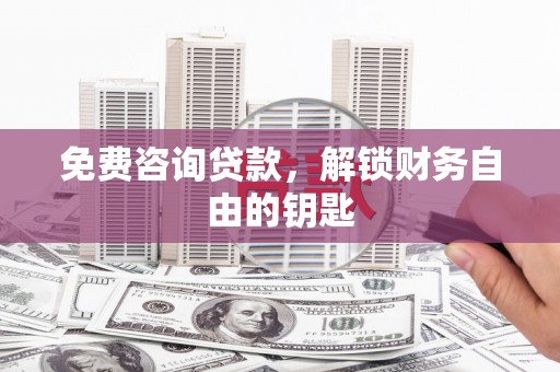 临湘免费咨询贷款，解锁财务自由的钥匙