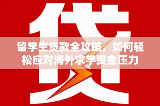 临湘留学生贷款全攻略，如何轻松应对海外求学资金压力