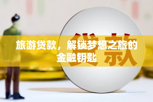 临湘旅游贷款，解锁梦想之旅的金融钥匙