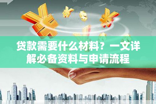 临湘贷款需要什么材料？一文详解必备资料与申请流程