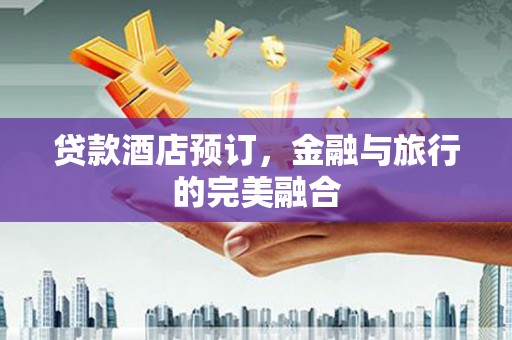 临湘贷款酒店预订，金融与旅行的完美融合