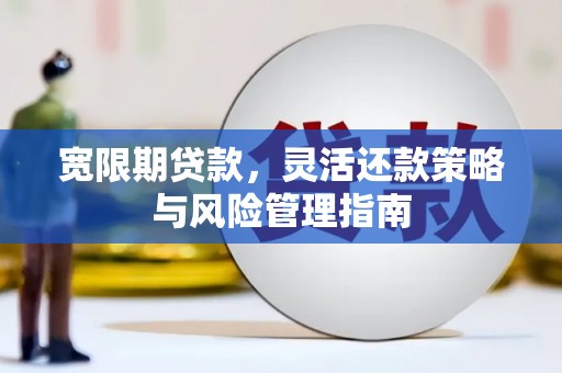 临湘宽限期贷款，灵活还款策略与风险管理指南