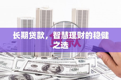 临湘长期贷款，智慧理财的稳健之选