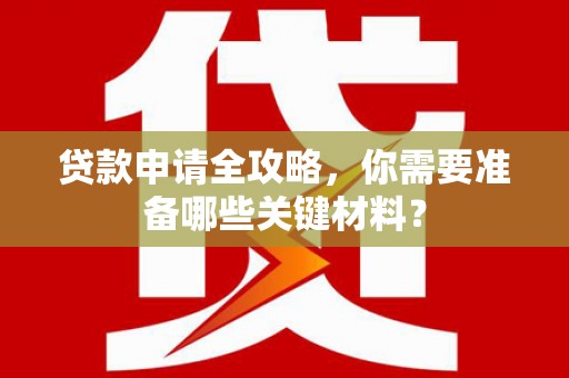 临湘贷款申请全攻略，你需要准备哪些关键材料？