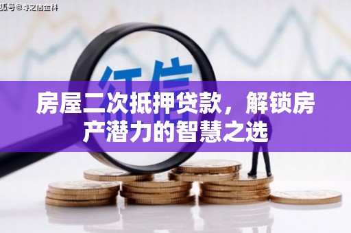 临湘房屋二次抵押贷款，解锁房产潜力的智慧之选