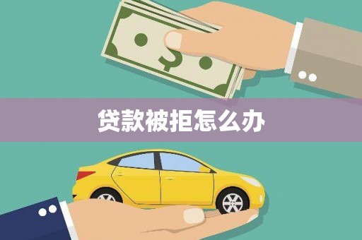 临湘贷款被拒怎么办