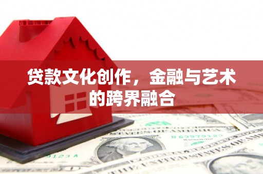 临湘贷款文化创作，金融与艺术的跨界融合