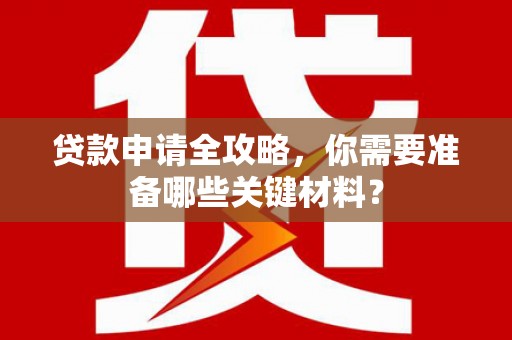 临湘贷款申请全攻略，你需要准备哪些关键材料？