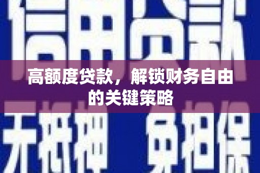 临湘高额度贷款，解锁财务自由的关键策略