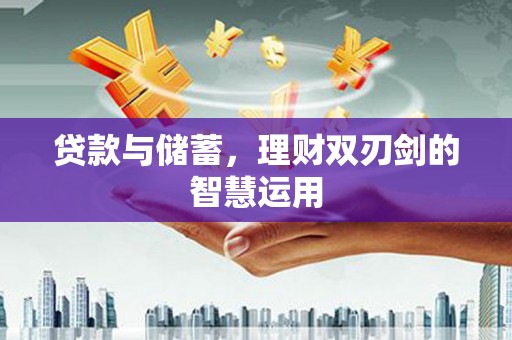 临湘贷款与储蓄，理财双刃剑的智慧运用