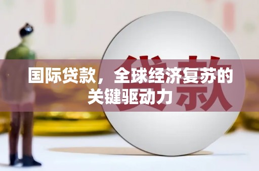 临湘国际贷款，全球经济复苏的关键驱动力