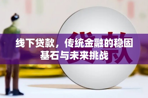 临湘线下贷款，传统金融的稳固基石与未来挑战