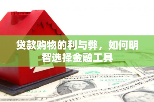 临湘贷款购物的利与弊，如何明智选择金融工具