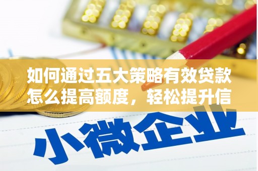 临湘如何通过五大策略有效贷款怎么提高额度，轻松提升信用价值