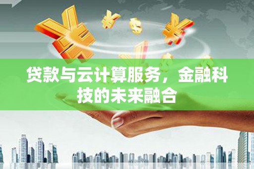 临湘贷款与云计算服务，金融科技的未来融合