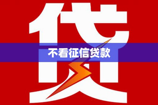临湘不看征信贷款