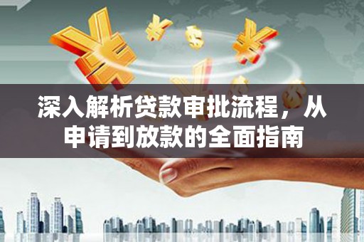 临湘深入解析贷款审批流程，从申请到放款的全面指南