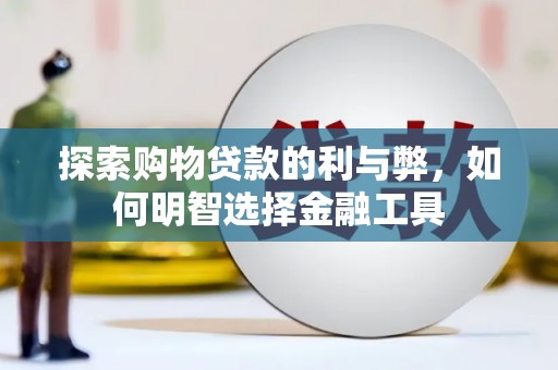 临湘探索购物贷款的利与弊，如何明智选择金融工具