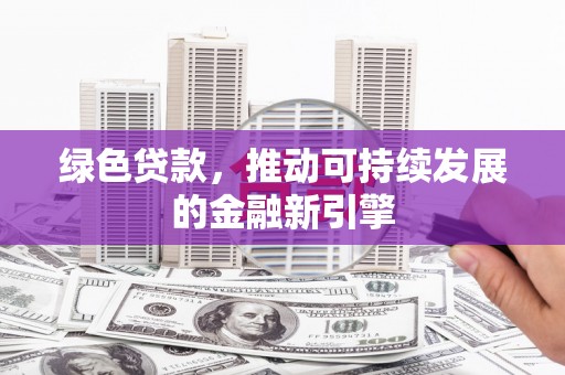 临湘绿色贷款，推动可持续发展的金融新引擎