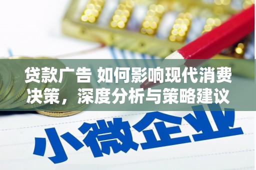 临湘贷款广告 如何影响现代消费决策，深度分析与策略建议
