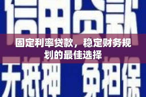 临湘固定利率贷款，稳定财务规划的最佳选择