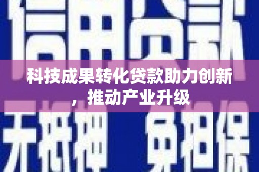 临湘科技成果转化贷款助力创新，推动产业升级