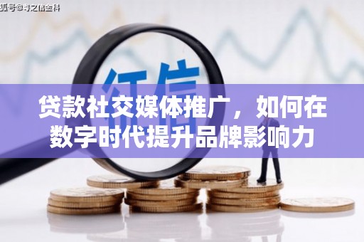 临湘贷款社交媒体推广，如何在数字时代提升品牌影响力