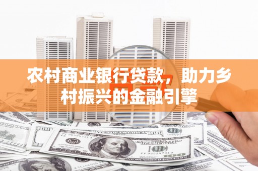 临湘农村商业银行贷款，助力乡村振兴的金融引擎