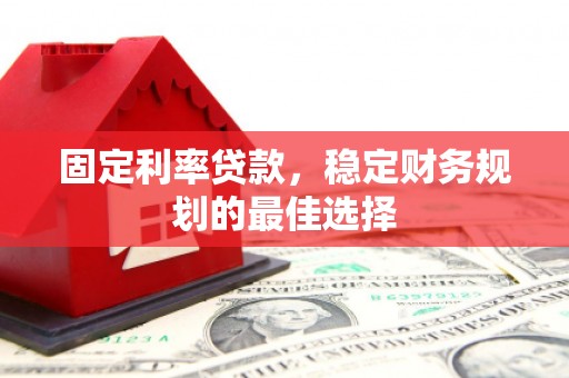 临湘固定利率贷款，稳定财务规划的最佳选择