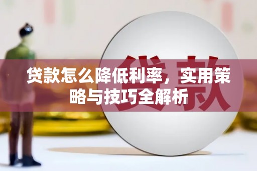 临湘贷款怎么降低利率，实用策略与技巧全解析