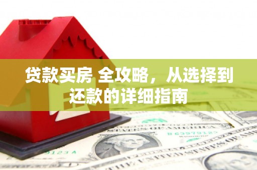 临湘贷款买房 全攻略，从选择到还款的详细指南