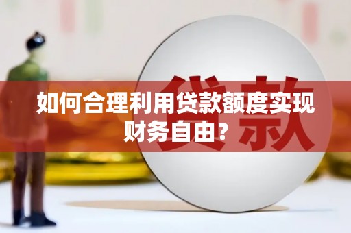 临湘如何合理利用贷款额度实现财务自由？