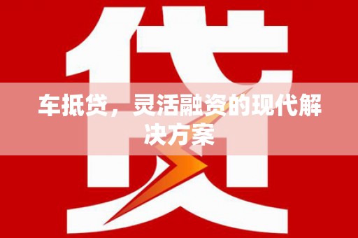临湘车抵贷，灵活融资的现代解决方案