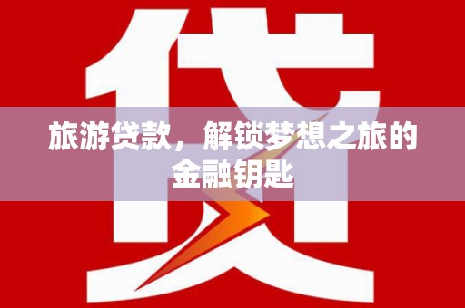 临湘旅游贷款，解锁梦想之旅的金融钥匙