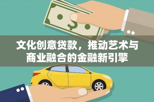 临湘文化创意贷款，推动艺术与商业融合的金融新引擎