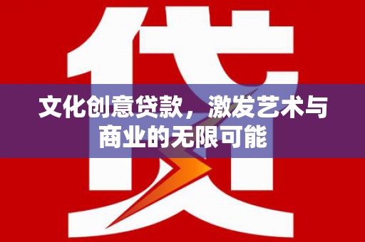 临湘文化创意贷款，激发艺术与商业的无限可能