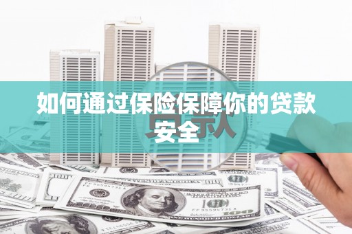临湘如何通过保险保障你的贷款安全