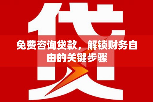 临湘免费咨询贷款，解锁财务自由的关键步骤