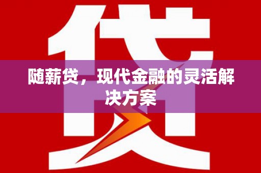 临湘随薪贷，现代金融的灵活解决方案