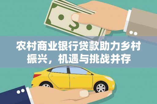 临湘农村商业银行贷款助力乡村振兴，机遇与挑战并存