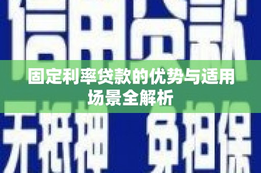 临湘固定利率贷款的优势与适用场景全解析